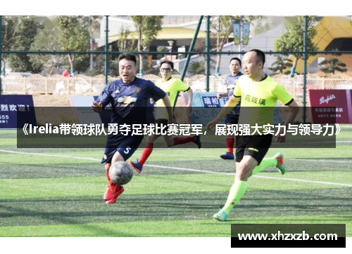 《Irelia带领球队勇夺足球比赛冠军，展现强大实力与领导力》