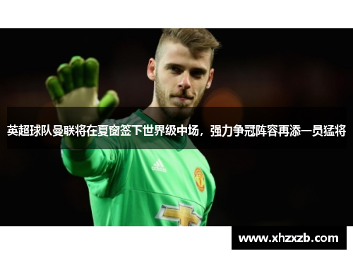 英超球队曼联将在夏窗签下世界级中场，强力争冠阵容再添一员猛将