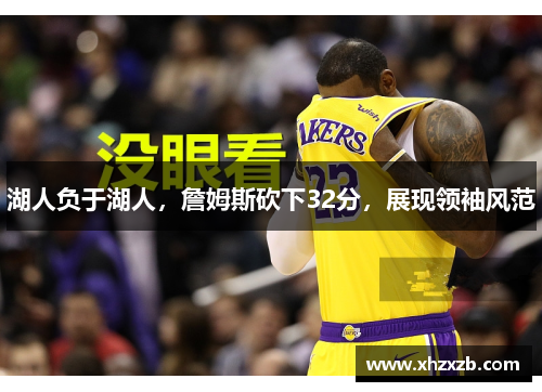 湖人负于湖人，詹姆斯砍下32分，展现领袖风范