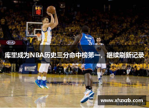 库里成为NBA历史三分命中榜第一，继续刷新记录