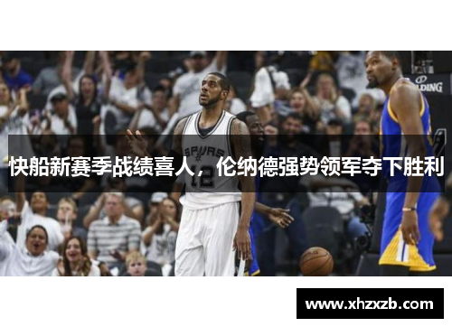 快船新赛季战绩喜人，伦纳德强势领军夺下胜利