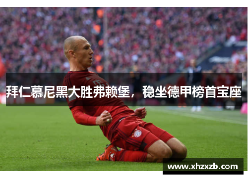 拜仁慕尼黑大胜弗赖堡，稳坐德甲榜首宝座