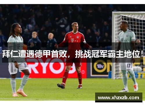 拜仁遭遇德甲首败，挑战冠军霸主地位！