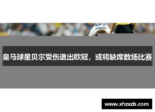 皇马球星贝尔受伤退出欧冠，或将缺席数场比赛