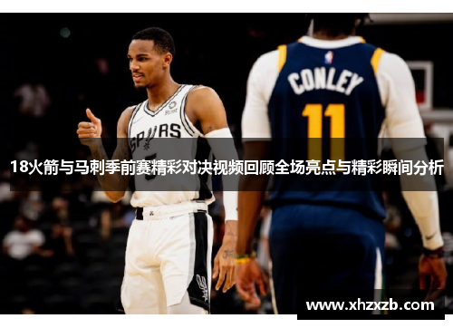 18火箭与马刺季前赛精彩对决视频回顾全场亮点与精彩瞬间分析