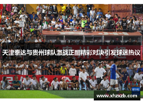 天津泰达与贵州球队激战正酣精彩对决引发球迷热议