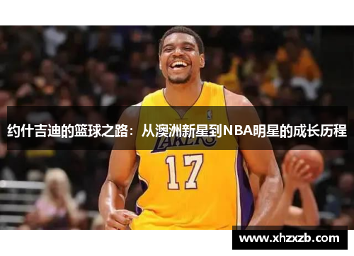 约什吉迪的篮球之路：从澳洲新星到NBA明星的成长历程
