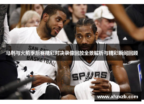 马刺与火箭季后赛精彩对决录像回放全景解析与精彩瞬间回顾