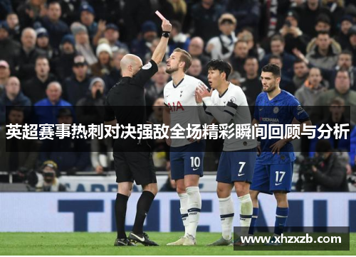 英超赛事热刺对决强敌全场精彩瞬间回顾与分析