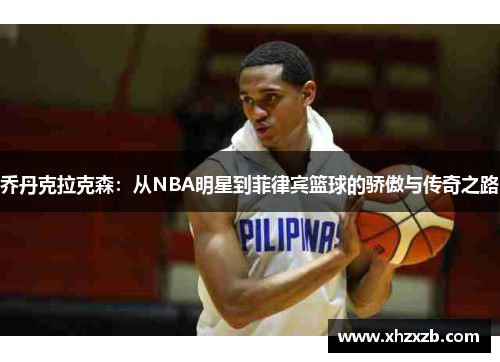 乔丹克拉克森：从NBA明星到菲律宾篮球的骄傲与传奇之路