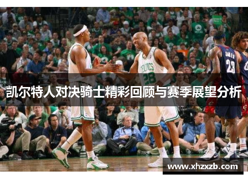 凯尔特人对决骑士精彩回顾与赛季展望分析